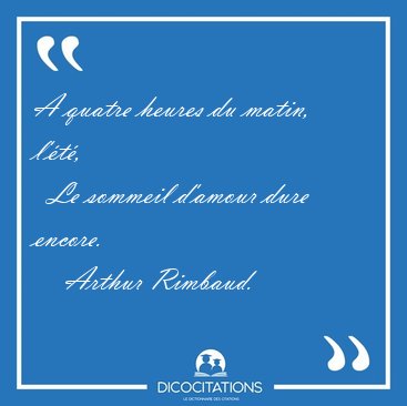 A quatre heures du matin, l'�t�,    Le sommeil d'amour dure [...] - Arthur Rimbaud...