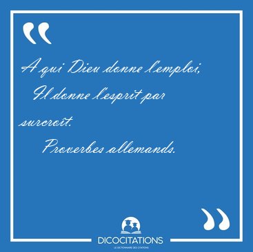 A qui Dieu donne l'emploi,    Il donne l'esprit par [...] - Proverbes allemands...