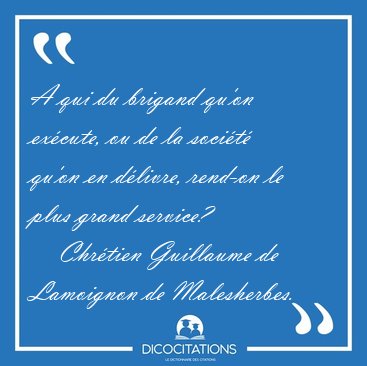 A qui du brigand qu'on ex�cute, ou de la soci�t� qu'on en [...] - Chr�tien Guillaume de Lamoignon de Malesherbes...