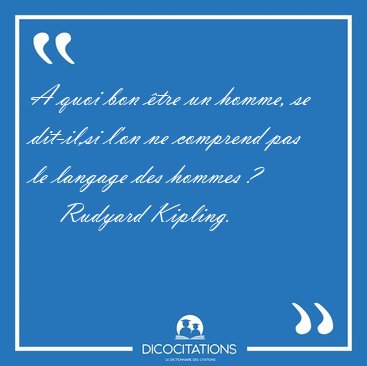 A quoi bon tre un homme, se dit-il,si l'on ne comprend pas le [...] - Rudyard Kipling...