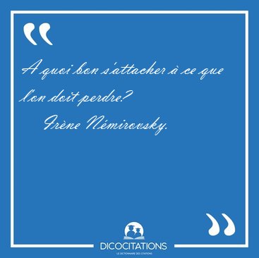 A quoi bon s'attacher  ce que l'on doit [...] - Irne Nmirovsky...