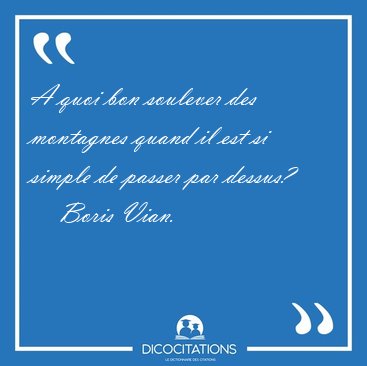 A quoi bon soulever des montagnes quand il est si simple de [...] - Boris Vian...