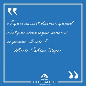 A quoi �a sert d'aimer, quand c'est pas r�ciproque, sinon � se [...] - Marie-Sabine Roger...