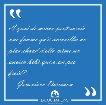 A quoi de mieux peut servir une femme qu'� accueillir au plus [...] - Genevi�ve Dormann...