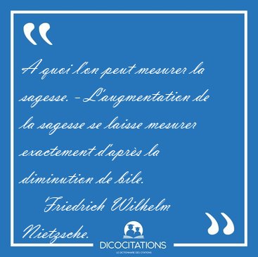 A quoi l'on peut mesurer la sagesse. - L'augmentation de la [...] - Friedrich Wilhelm Nietzsche...