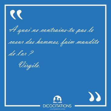 A quoi ne contrains-tu pas le coeur des hommes, faim maudite de [...] - Virgile...