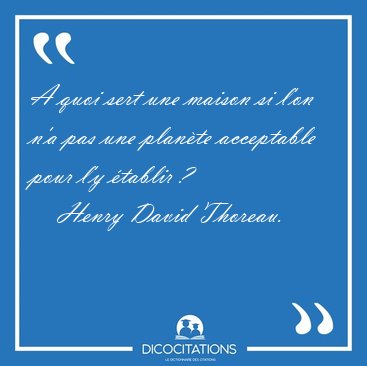 A quoi sert une maison si l'on n'a pas une plante acceptable [...] - Henry David Thoreau...