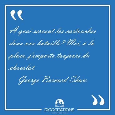 A quoi servent les cartouches dans une bataille? Moi, � la [...] - George Bernard Shaw...