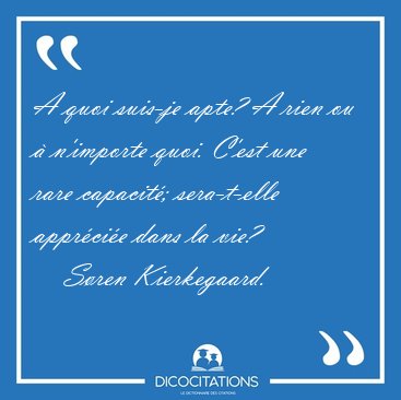A quoi suis-je apte? A rien ou � n'importe quoi. C'est une rare [...] - S�ren Kierkegaard...
