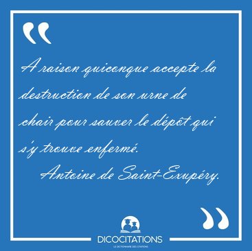 A raison quiconque accepte la destruction de son urne de chair [...] - Antoine de Saint-Exup�ry...