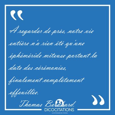  regarder de prs, notre vie entire n'a rien t qu'une [...] - Thomas Bernhard...