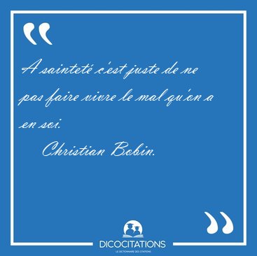 A saintet� c'est juste de ne pas faire vivre le mal qu'on a en [...] - Christian Bobin...
