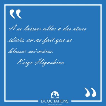 A se laisser aller � des r�ves idiots, on ne fait que se blesser [...] - Keigo Higashino...