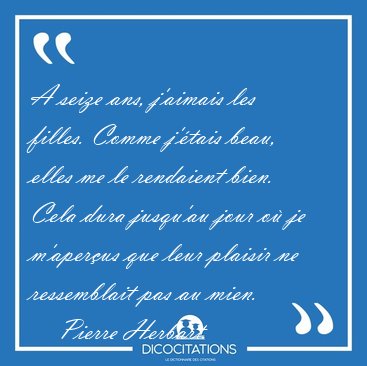 A seize ans, j'aimais les filles. Comme j'�tais beau, elles me [...] - Pierre Herbart...