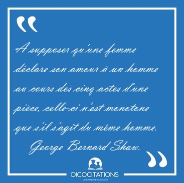 A supposer qu'une femme dclare son amour  un homme au cours [...] - George Bernard Shaw...