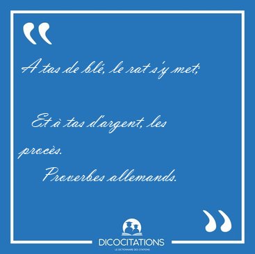 A tas de bl�, le rat s'y met;    Et � tas d'argent, les [...] - Proverbes allemands...