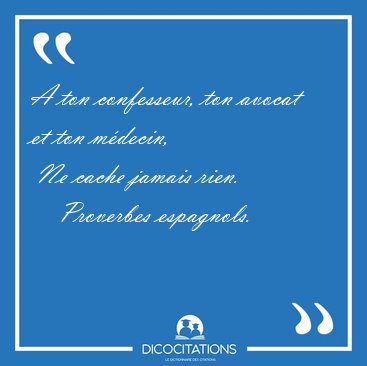 A ton confesseur, ton avocat et ton mdecin,  Ne cache jamais [...] - Proverbes espagnols...