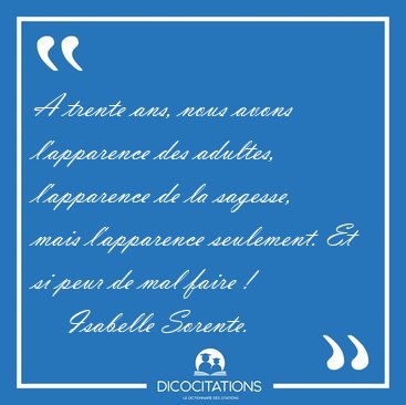 A trente ans, nous avons l'apparence des adultes, l'apparence de [...] - Isabelle Sorente...