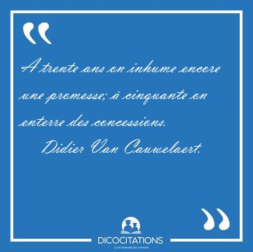 A trente ans on inhume encore une promesse;  cinquante on [...] - Didier Van Cauwelaert...