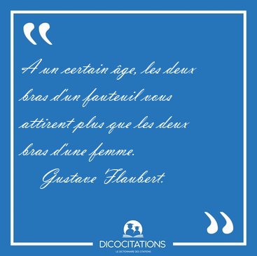 A un certain ge, les deux bras d'un fauteuil vous attirent plus [...] - Gustave Flaubert...