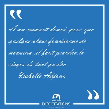 A un moment donn, pour que quelque chose fonctionne de nouveau, [...] - Isabelle Adjani...