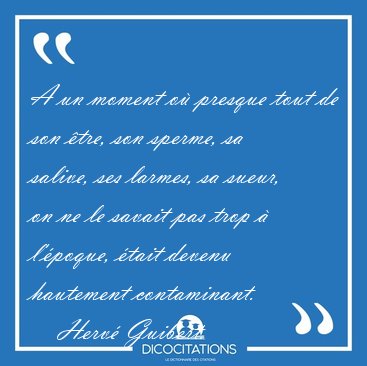 A un moment o presque tout de son tre, son sperme, sa salive, [...] - Herv Guibert...