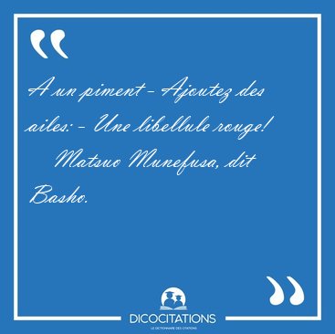 A un piment - Ajoutez des ailes: - Une libellule [...] - Matsuo Munefusa, dit Basho...