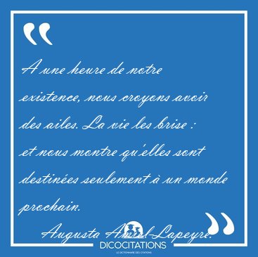 A une heure de notre existence, nous croyons avoir des ailes. La [...] - Augusta Amiel-Lapeyre...