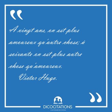 A vingt ans, on est plus amoureux qu'autre chose; � soixante on [...] - Victor Hugo...