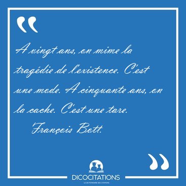 A vingt ans, on mime la tragdie de l'existence. C'est une mode. [...] - Franois Bott...