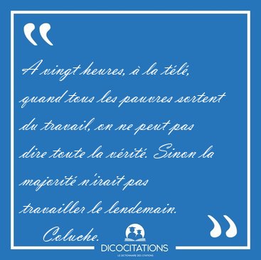 A vingt heures, � la t�l�, quand tous les pauvres sortent du [...] - Coluche...