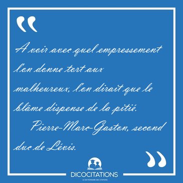 A voir avec quel empressement l'on donne tort aux malheureux, [...] - Pierre-Marc-Gaston, second duc de L�vis...