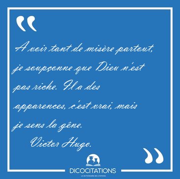 A voir tant de mis�re partout, je soup�onne que Dieu n'est pas [...] - Victor Hugo...