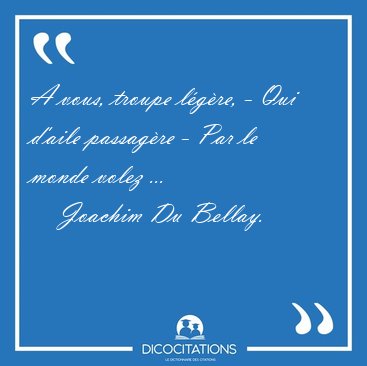 A vous, troupe lgre, - Qui d'aile passagre - Par le monde [...] - Joachim Du Bellay...