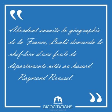 Abordant ensuite la g�ographie de la France, Laub� demanda le [...] - Raymond Roussel...