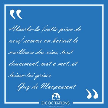 Absorbe-la (cette pi�ce de vers) comme on boirait le meilleurs [...] - Guy de Maupassant...