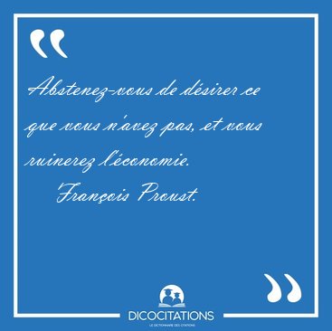 Abstenez-vous de d�sirer ce que vous n'avez pas, et vous [...] - Fran�ois Proust...