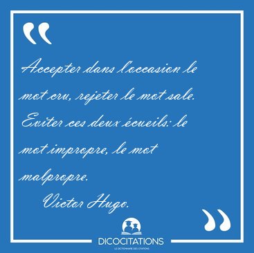 Accepter dans l'occasion le mot cru, rejeter le mot sale. Eviter [...] - Victor Hugo...