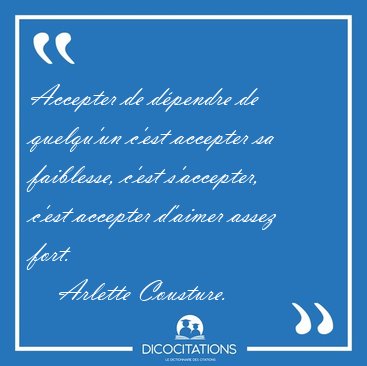 Accepter de dpendre de quelqu'un c'est accepter sa faiblesse, [...] - Arlette Cousture...