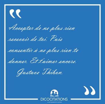 Accepter de ne plus rien recevoir de toi. Puis consentir � ne [...] - Gustave Thibon...