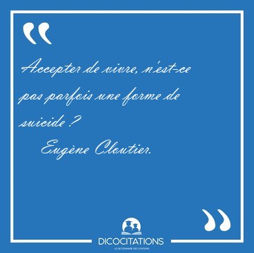 Accepter de vivre, n'est-ce pas parfois une forme de suicide [...] - Eug�ne Cloutier...