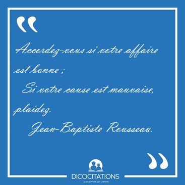 Accordez-vous si votre affaire est bonne ;    Si votre cause est [...] - Jean-Baptiste Rousseau...
