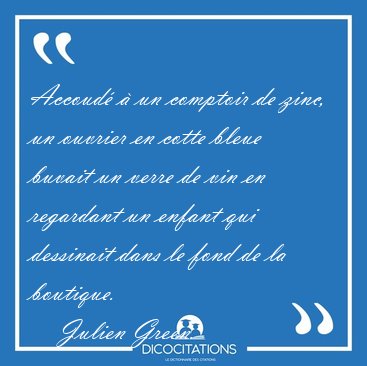 Accoud� � un comptoir de zinc, un ouvrier en cotte bleue buvait [...] - Julien Green...