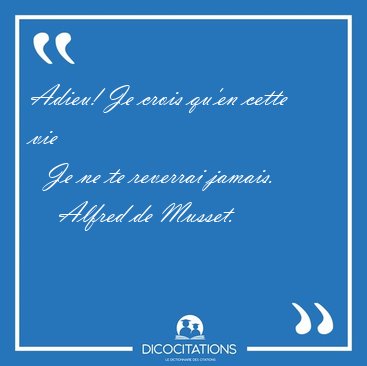 Adieu! Je crois qu'en cette vie    Je ne te reverrai [...] - Alfred de Musset...