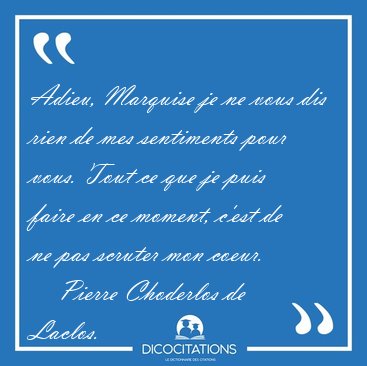 Adieu, Marquise je ne vous dis rien de mes sentiments pour vous. [...] - Pierre Choderlos de Laclos...