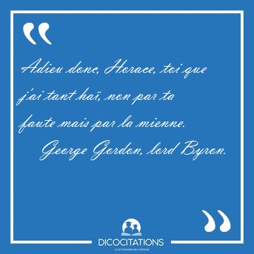 Adieu donc, Horace, toi que j'ai tant ha�, non par ta faute mais [...] - George Gordon, lord Byron...