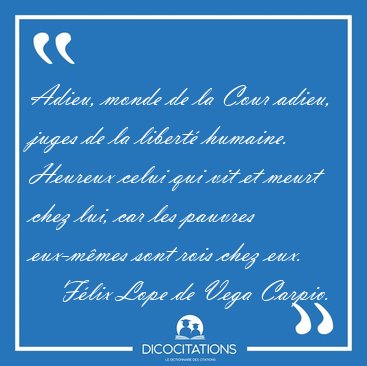 Adieu, monde de la Cour adieu, juges de la libert humaine. [...] - Flix Lope de Vega Carpio...