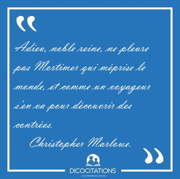 Adieu, noble reine, ne pleure pas Mortimer qui m�prise le monde, [...] - Christopher Marlowe...