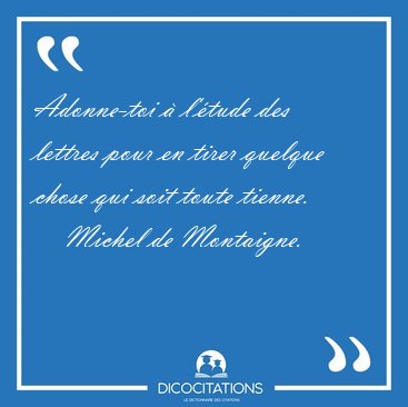 Adonne-toi � l'�tude des lettres pour en tirer quelque chose qui [...] - Michel de Montaigne...
