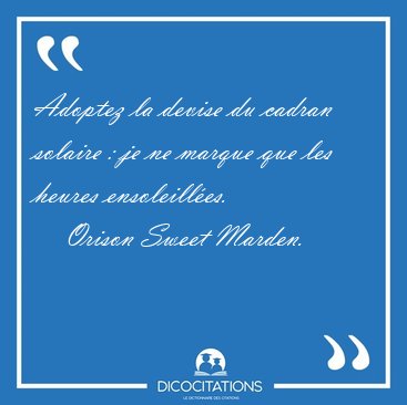 Adoptez la devise du cadran solaire : je ne marque que les [...] - Orison Sweet Marden...